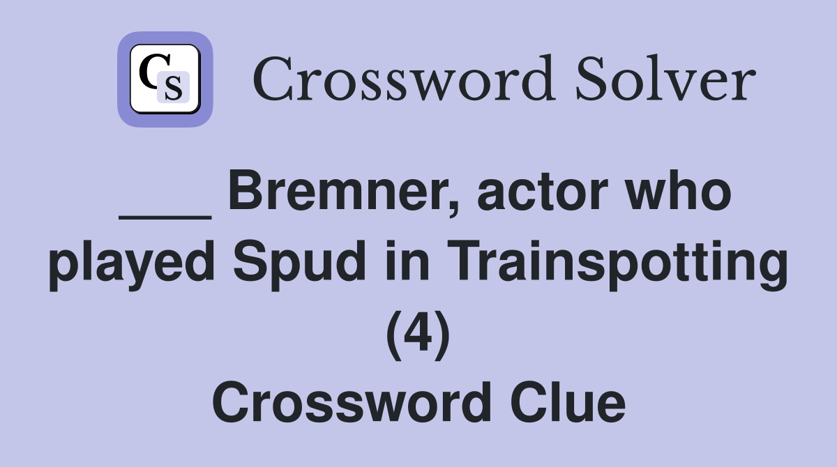 Bremner, actor who played Spud in Trainspotting (4) Crossword Clue